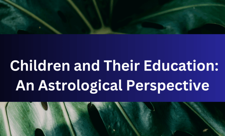 Children and Their Education: An Astrological Perspective Children and Their Education: An Astrological Perspective